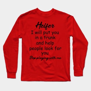 Heifer I will put you in a trunk and help people look for you , Stop playing with me , heifer shirt Long Sleeve T-Shirt
